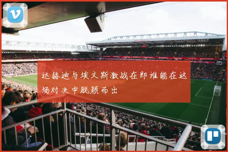 达赫迪与埃文斯激战在即谁能在这场对决中脱颖而出