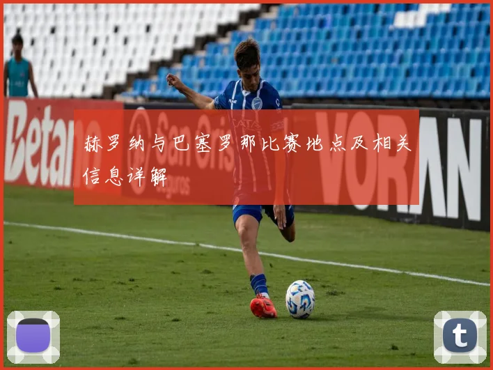 赫罗纳与巴塞罗那比赛地点及相关信息详解