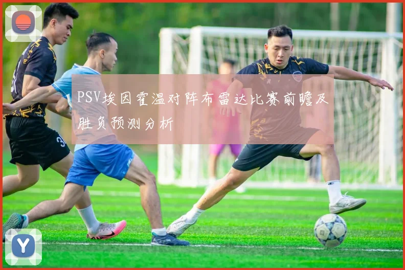 PSV埃因霍温对阵布雷达比赛前瞻及胜负预测分析