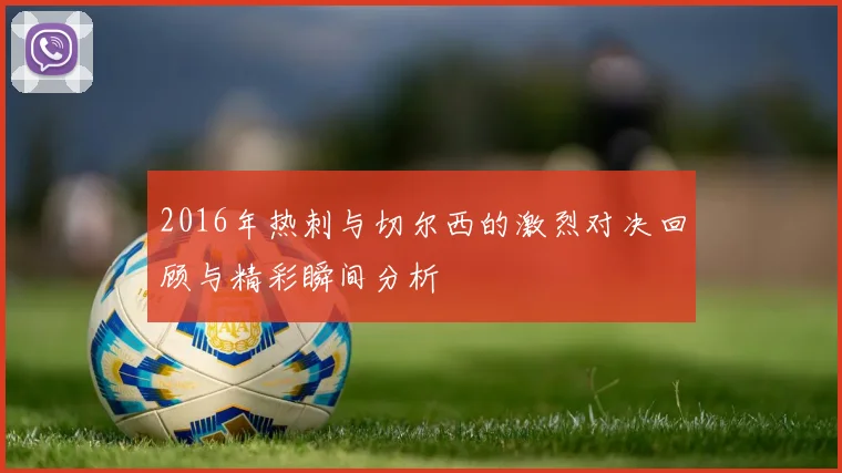 2016年热刺与切尔西的激烈对决回顾与精彩瞬间分析