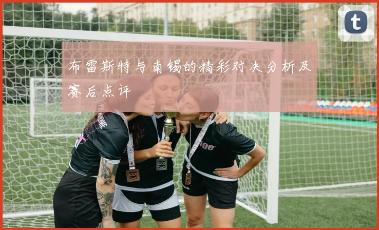 布雷斯特与南锡的精彩对决分析及赛后点评