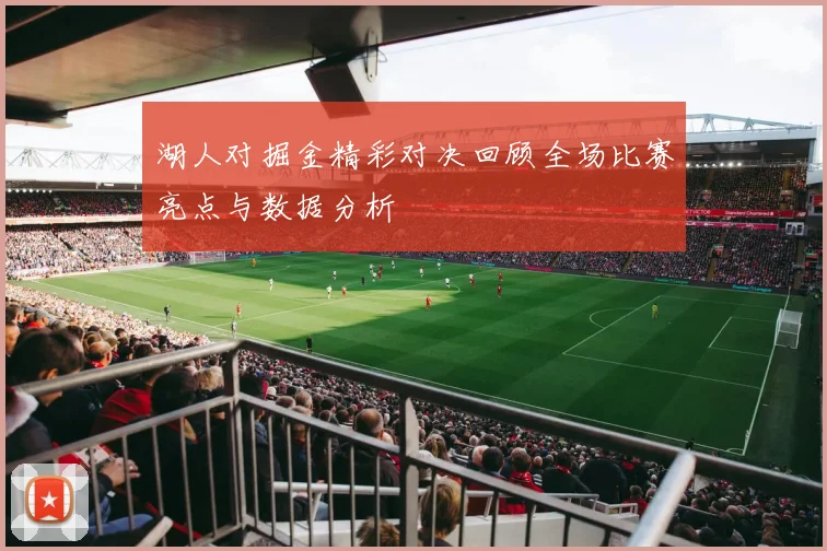 湖人对掘金精彩对决回顾全场比赛亮点与数据分析
