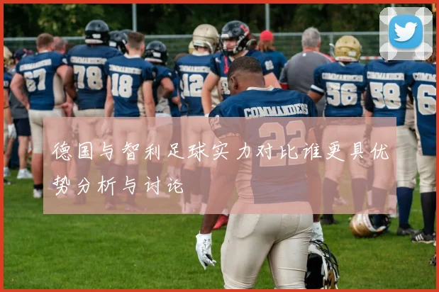 德国与智利足球实力对比谁更具优势分析与讨论