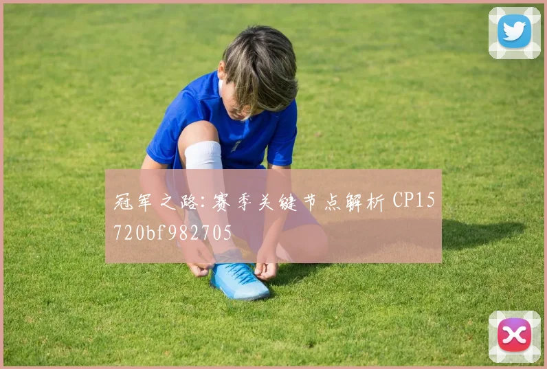 冠军之路:赛季关键节点解析 CP15720bf982705
