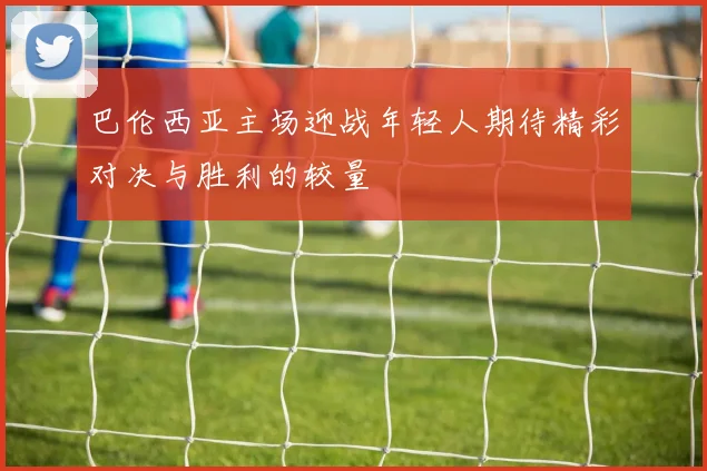 巴伦西亚主场迎战年轻人期待精彩对决与胜利的较量
