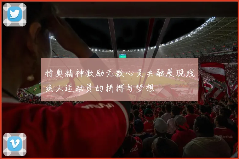特奥精神激励无数心灵共融展现残疾人运动员的拼搏与梦想