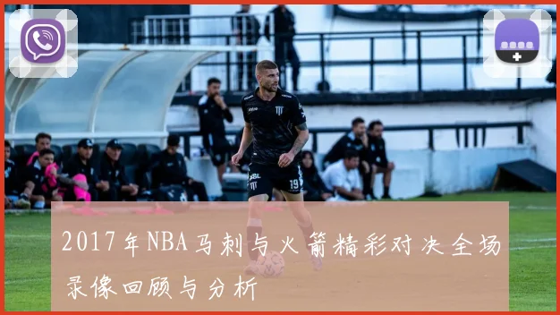2017年NBA马刺与火箭精彩对决全场录像回顾与分析