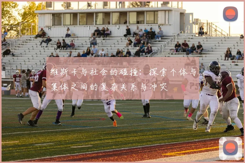 维斯卡与社会的碰撞：探索个体与集体之间的复杂关系与冲突