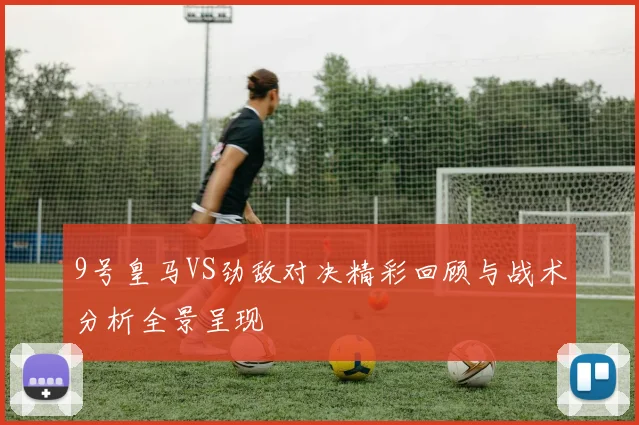 9号皇马VS劲敌对决精彩回顾与战术分析全景呈现