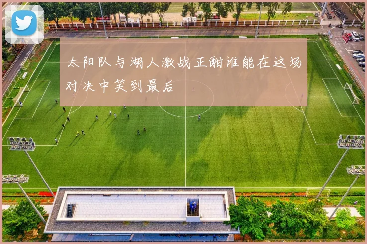 太阳队与湖人激战正酣谁能在这场对决中笑到最后