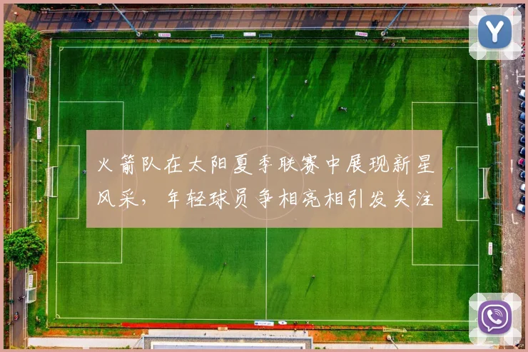 火箭队在太阳夏季联赛中展现新星风采，年轻球员争相亮相引发关注