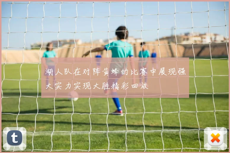 湖人队在对阵黄蜂的比赛中展现强大实力实现大胜精彩回放