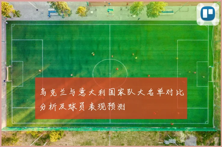 乌克兰与意大利国家队大名单对比分析及球员表现预测