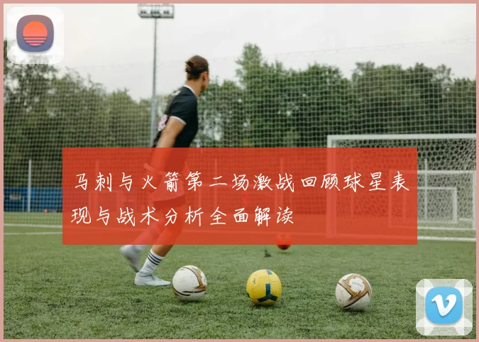 马刺与火箭第二场激战回顾球星表现与战术分析全面解读