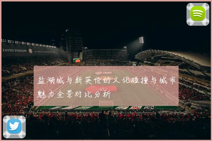 盐湖城与新英伦的文化碰撞与城市魅力全景对比分析