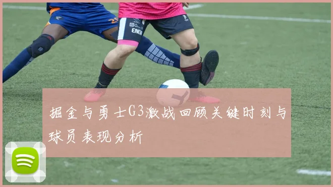 掘金与勇士G3激战回顾关键时刻与球员表现分析