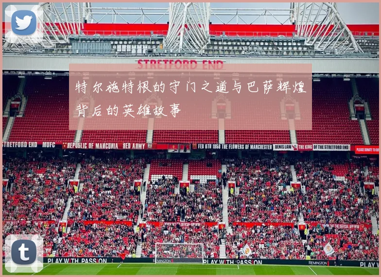 特尔施特根的守门之道与巴萨辉煌背后的英雄故事