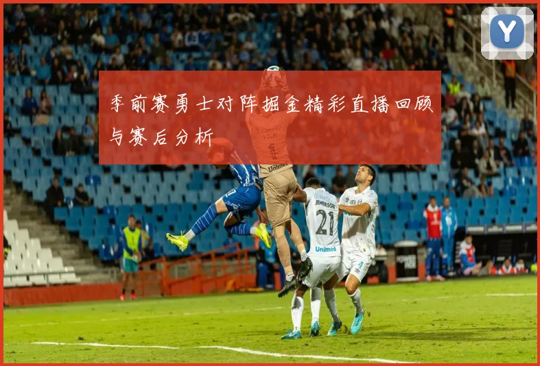 季前赛勇士对阵掘金精彩直播回顾与赛后分析